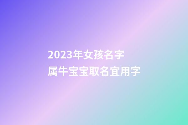 2023年女孩名字 属牛宝宝取名宜用字